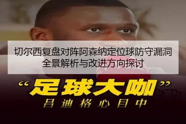 切尔西复盘对阵阿森纳定位球防守漏洞全景解析与改进方向探讨