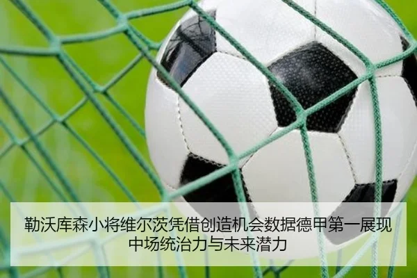 勒沃库森小将维尔茨凭借创造机会数据德甲第一展现中场统治力与未来潜力