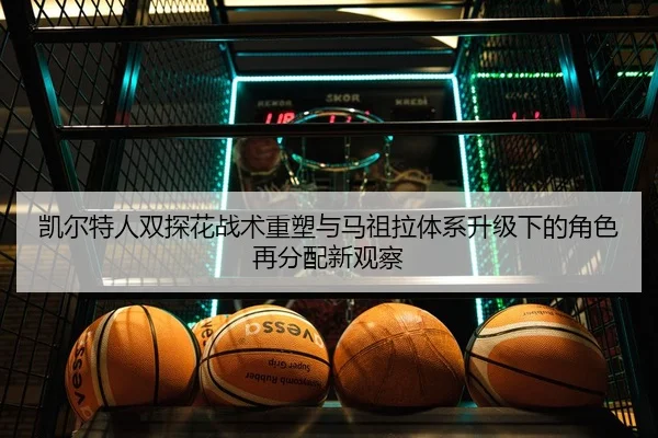 凯尔特人双探花战术重塑与马祖拉体系升级下的角色再分配新观察