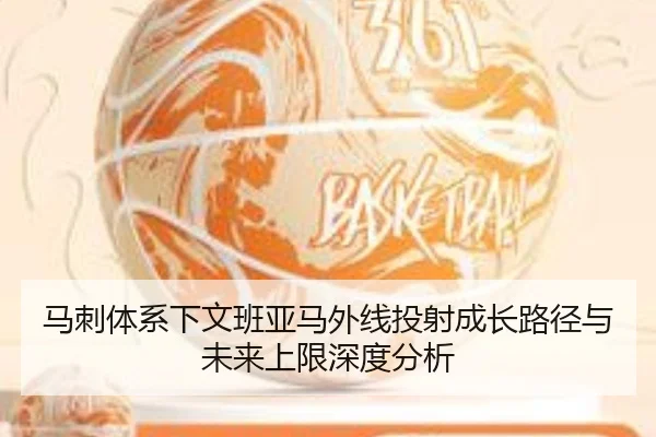 马刺体系下文班亚马外线投射成长路径与未来上限深度分析