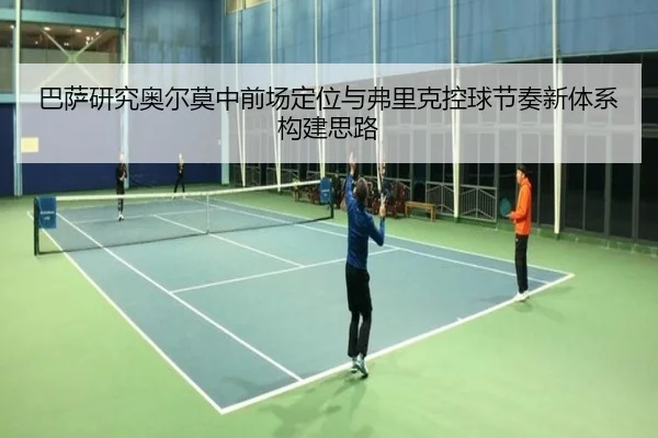 巴萨研究奥尔莫中前场定位与弗里克控球节奏新体系构建思路