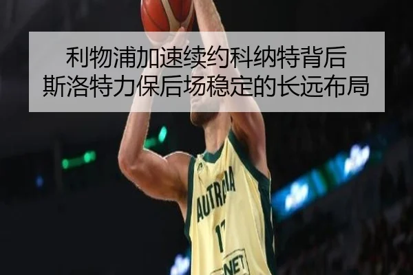利物浦加速续约科纳特背后 斯洛特力保后场稳定的长远布局